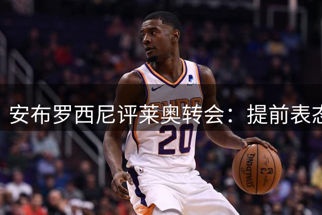 安布罗西尼评莱奥转会：提前表态致身价缩水